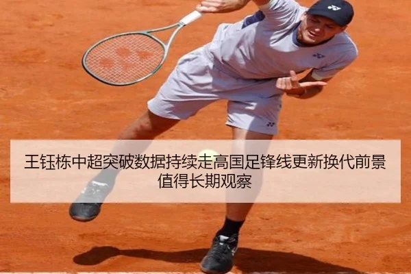 王钰栋中超突破数据持续走高国足锋线更新换代前景值得长期观察