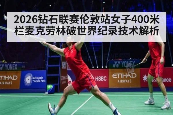 2026钻石联赛伦敦站女子400米栏麦克劳林破世界纪录技术解析