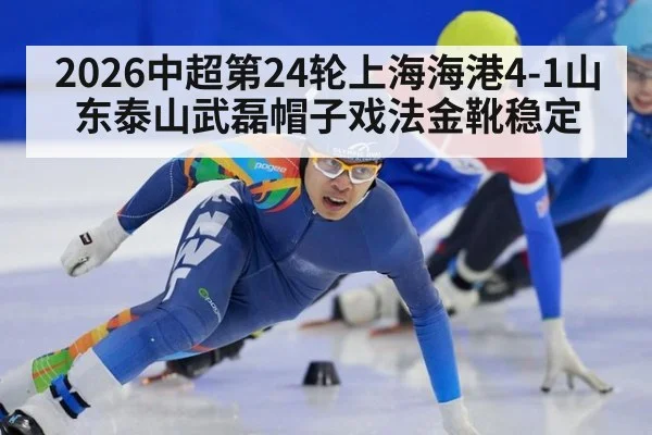 2026中超第24轮上海海港4-1山东泰山武磊帽子戏法金靴稳定