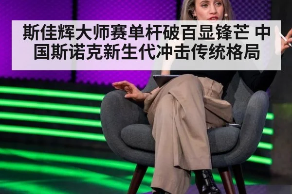斯佳辉大师赛单杆破百显锋芒 中国斯诺克新生代冲击传统格局