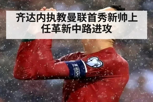 齐达内执教曼联首秀新帅上任革新中路进攻