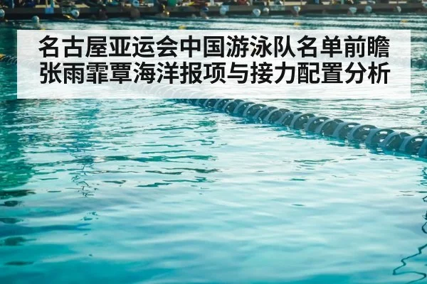 名古屋亚运会中国游泳队名单前瞻 张雨霏覃海洋报项与接力配置分析