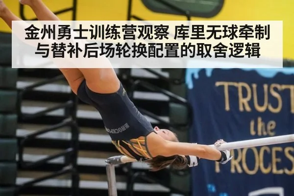 金州勇士训练营观察 库里无球牵制与替补后场轮换配置的取舍逻辑