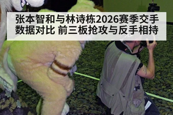张本智和与林诗栋2026赛季交手数据对比 前三板抢攻与反手相持
