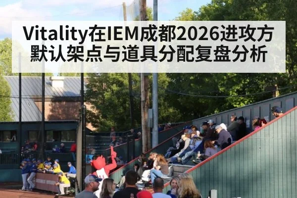 Vitality在IEM成都2026进攻方默认架点与道具分配复盘分析