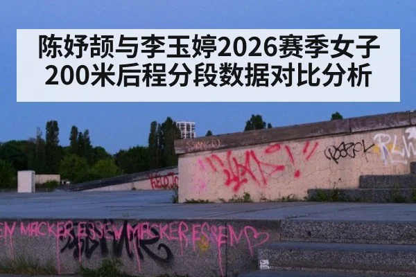 陈妤颉与李玉婷2026赛季女子200米后程分段数据对比分析