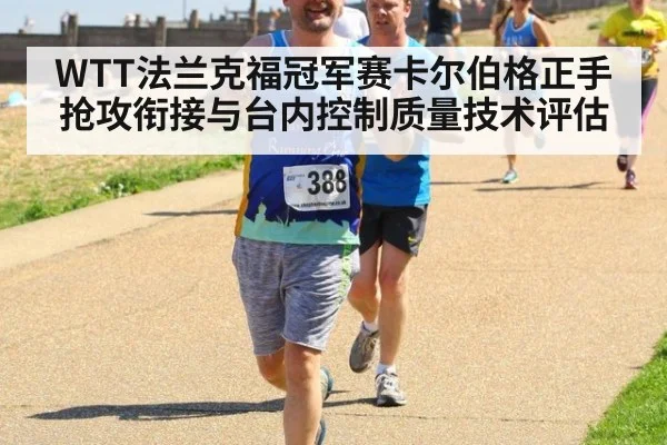 WTT法兰克福冠军赛卡尔伯格正手抢攻衔接与台内控制质量技术评估