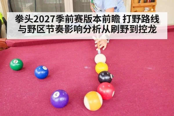 拳头2027季前赛版本前瞻 打野路线与野区节奏影响分析从刷野到控龙